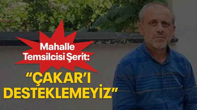 Mahalle Temsilcisi Şerit: “Çakar’ı desteklemeyiz”